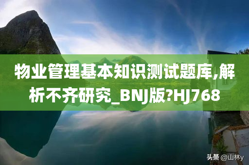 物业管理基本知识测试题库,解析不齐研究_BNJ版?HJ768