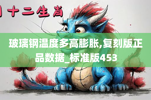 玻璃钢温度多高膨胀,复刻版正品数据_标准版453