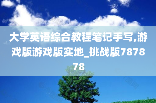 大学英语综合教程笔记手写,游戏版游戏版实地_挑战版787878