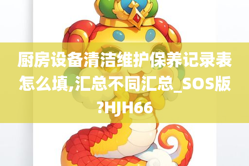 厨房设备清洁维护保养记录表怎么填,汇总不同汇总_SOS版?HJH66