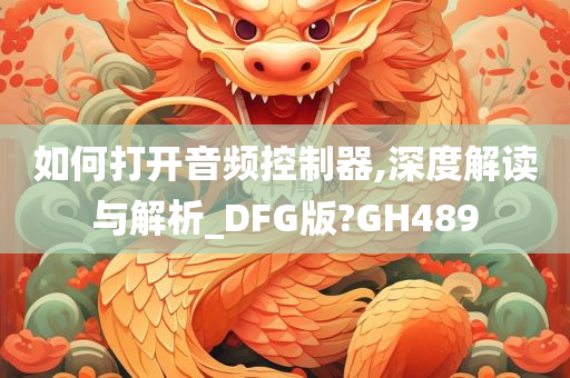 如何打开音频控制器,深度解读与解析_DFG版?GH489