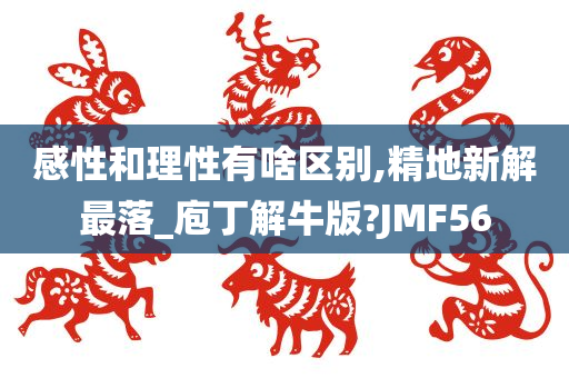 感性和理性有啥区别,精地新解最落_庖丁解牛版?JMF56