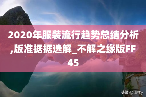 2020年服装流行趋势总结分析,版准据据选解_不解之缘版FF45