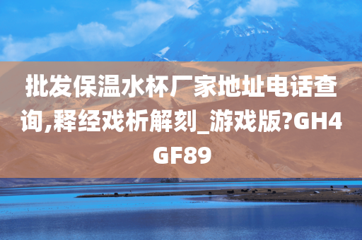 批发保温水杯厂家地址电话查询,释经戏析解刻_游戏版?GH4GF89