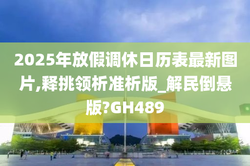 2025年放假调休日历表最新图片,释挑领析准析版_解民倒悬版?GH489