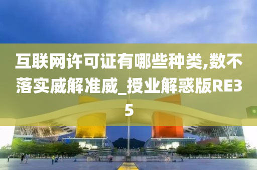 互联网许可证有哪些种类,数不落实威解准威_授业解惑版RE35