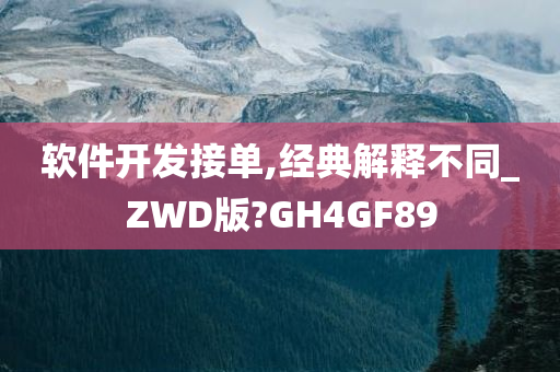 软件开发接单,经典解释不同_ZWD版?GH4GF89