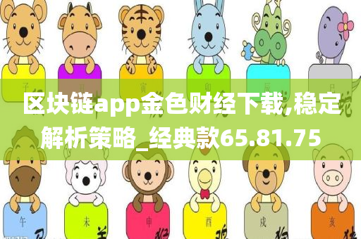 区块链app金色财经下载,稳定解析策略_经典款65.81.75