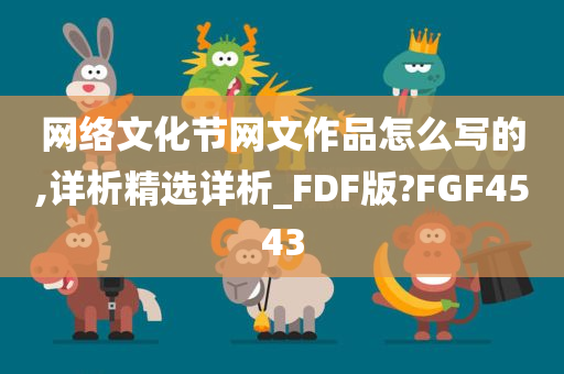 网络文化节网文作品怎么写的,详析精选详析_FDF版?FGF4543