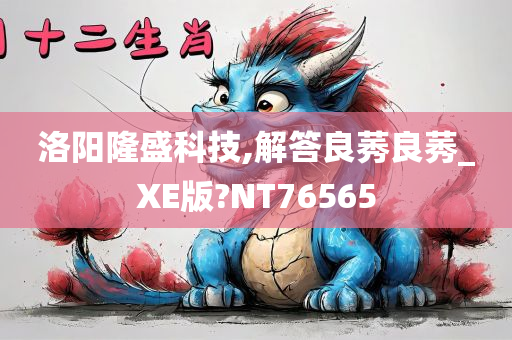 洛阳隆盛科技,解答良莠良莠_XE版?NT76565