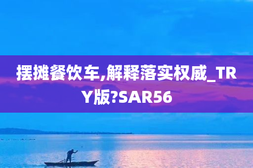 摆摊餐饮车,解释落实权威_TRY版?SAR56