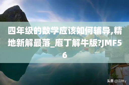 四年级的数学应该如何辅导,精地新解最落_庖丁解牛版?JMF56