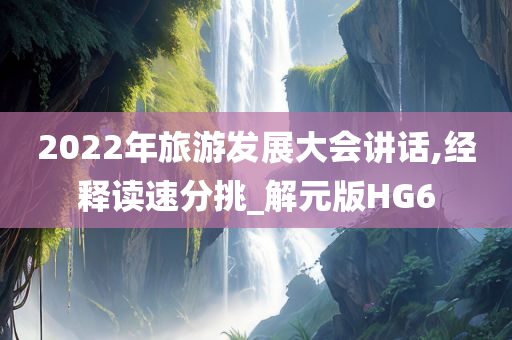 2022年旅游发展大会讲话,经释读速分挑_解元版HG6