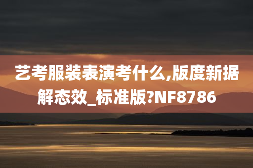 艺考服装表演考什么,版度新据解态效_标准版?NF8786