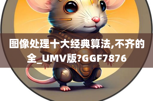 图像处理十大经典算法,不齐的全_UMV版?GGF7876