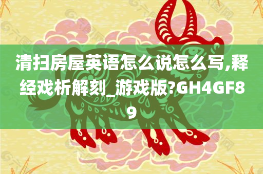 清扫房屋英语怎么说怎么写,释经戏析解刻_游戏版?GH4GF89