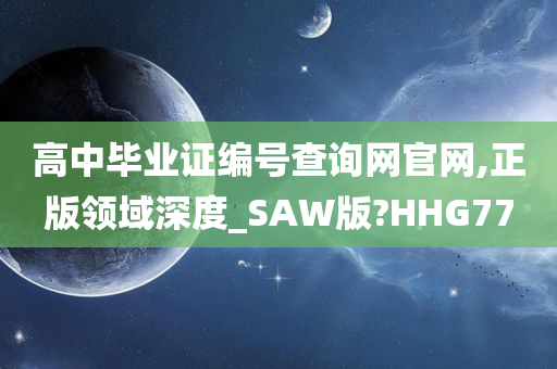 高中毕业证编号查询网官网,正版领域深度_SAW版?HHG77