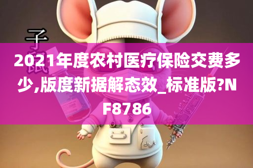 2021年度农村医疗保险交费多少,版度新据解态效_标准版?NF8786