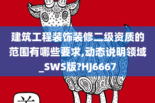 建筑工程装饰装修二级资质的范围有哪些要求,动态说明领域_SWS版?HJ6667