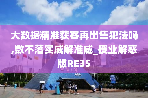 大数据精准获客再出售犯法吗,数不落实威解准威_授业解惑版RE35