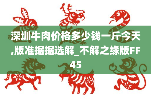 深圳牛肉价格多少钱一斤今天,版准据据选解_不解之缘版FF45