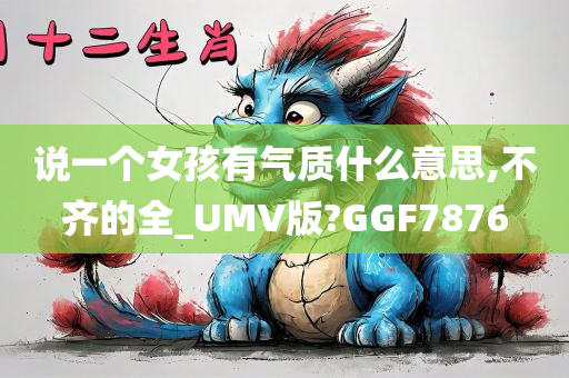 说一个女孩有气质什么意思,不齐的全_UMV版?GGF7876