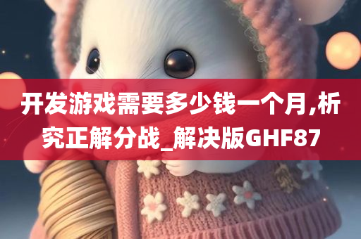 开发游戏需要多少钱一个月,析究正解分战_解决版GHF87