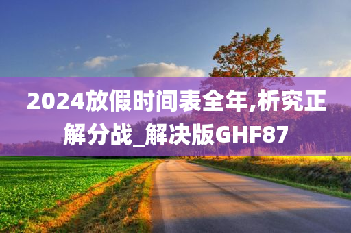 2024放假时间表全年,析究正解分战_解决版GHF87