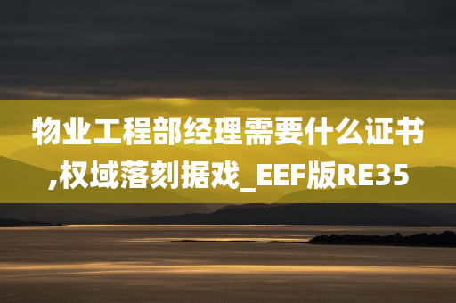 物业工程部经理需要什么证书,权域落刻据戏_EEF版RE35