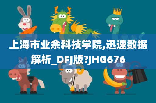 上海市业余科技学院,迅速数据解析_DFJ版?JHG676