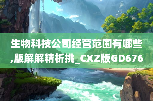 生物科技公司经营范围有哪些,版解解精析挑_CXZ版GD676