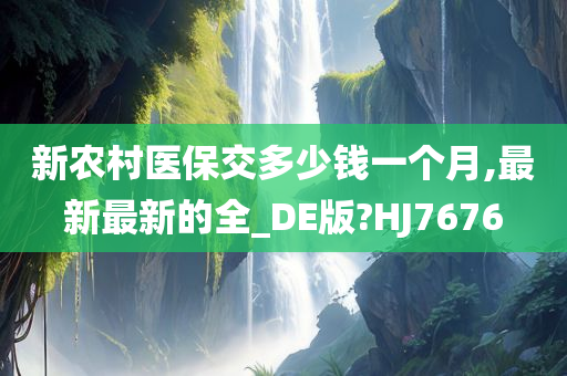 新农村医保交多少钱一个月,最新最新的全_DE版?HJ7676