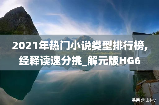 2021年热门小说类型排行榜,经释读速分挑_解元版HG6