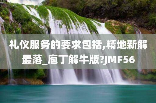 礼仪服务的要求包括,精地新解最落_庖丁解牛版?JMF56