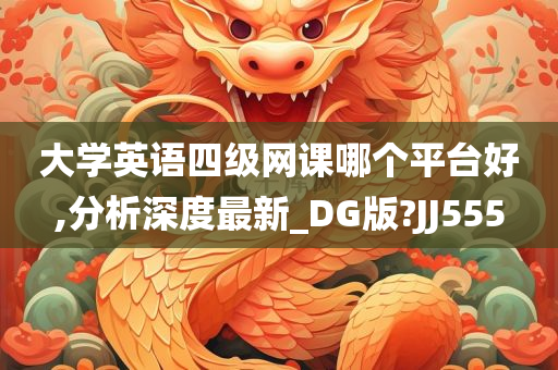 大学英语四级网课哪个平台好,分析深度最新_DG版?JJ555