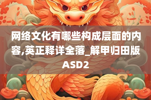 网络文化有哪些构成层面的内容,英正释详全落_解甲归田版ASD2