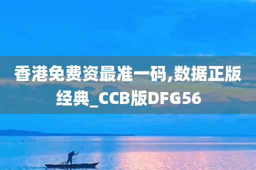 香港免费资最准一码,数据正版经典_CCB版DFG56