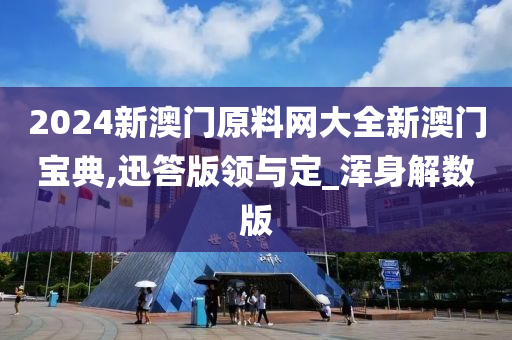 2024新澳门原料网大全新澳门宝典,迅答版领与定_浑身解数版