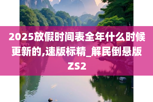 2025放假时间表全年什么时候更新的,速版标精_解民倒悬版ZS2