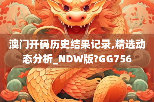 澳门开码历史结果记录,精选动态分析_NDW版?GG756