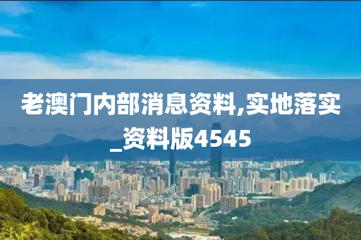 老澳门内部消息资料,实地落实_资料版4545