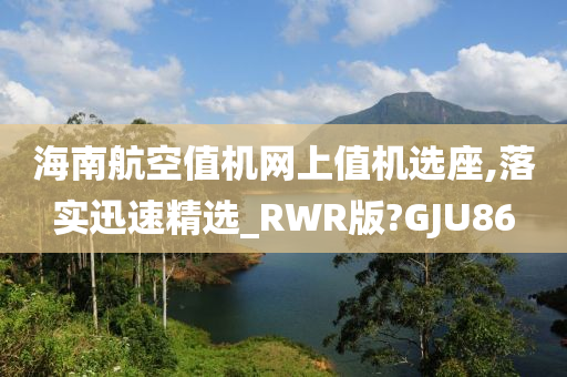 海南航空值机网上值机选座,落实迅速精选_RWR版?GJU86