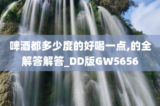 啤酒都多少度的好喝一点,的全解答解答_DD版GW5656