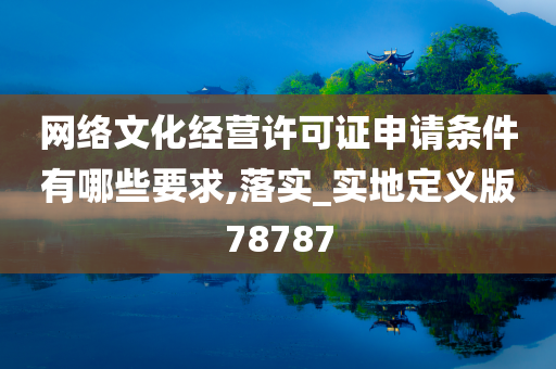 网络文化经营许可证申请条件有哪些要求,落实_实地定义版78787