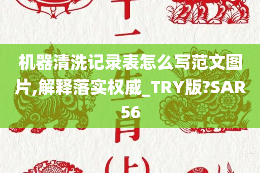 机器清洗记录表怎么写范文图片,解释落实权威_TRY版?SAR56