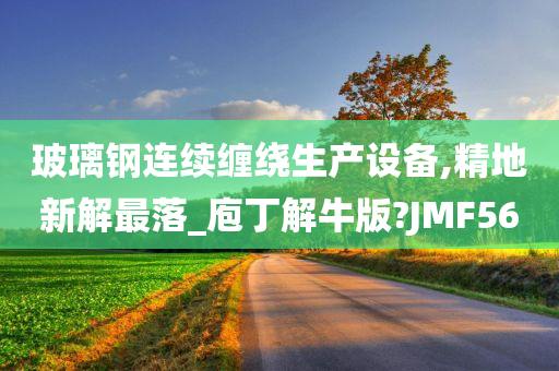 玻璃钢连续缠绕生产设备,精地新解最落_庖丁解牛版?JMF56