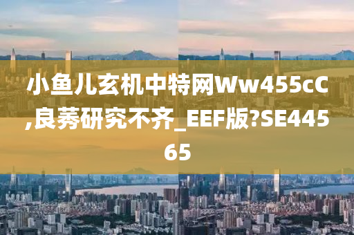 小鱼儿玄机中特网Ww455cC,良莠研究不齐_EEF版?SE44565