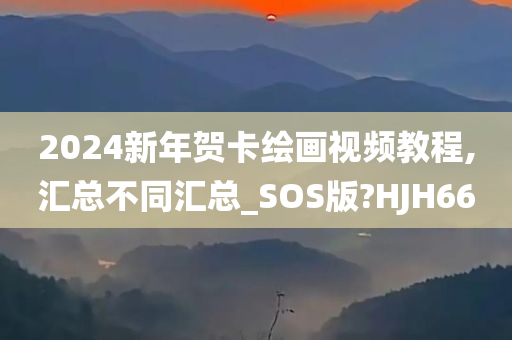 2024新年贺卡绘画视频教程,汇总不同汇总_SOS版?HJH66