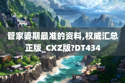 管家婆期最准的资料,权威汇总正版_CXZ版?DT434