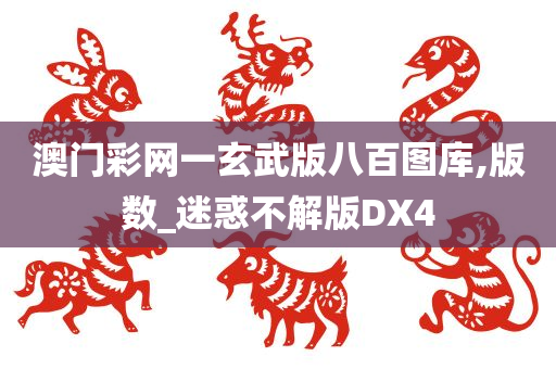 澳门彩网一玄武版八百图库,版数_迷惑不解版DX4